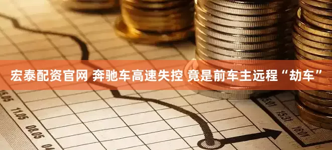 宏泰配资官网 奔驰车高速失控 竟是前车主远程“劫车”