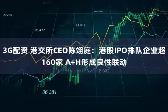 3G配资 港交所CEO陈翊庭：港股IPO排队企业超160家 A+H形成良性联动