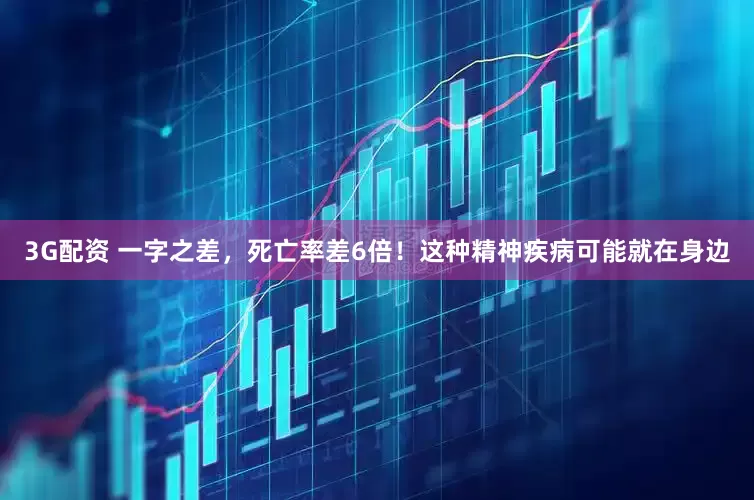 3G配资 一字之差，死亡率差6倍！这种精神疾病可能就在身边
