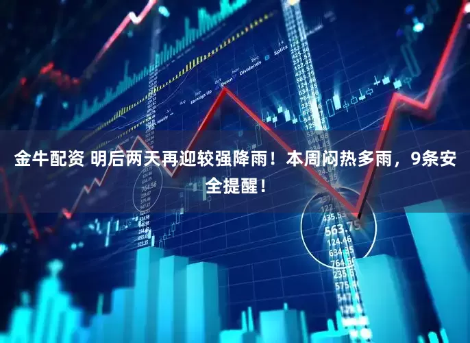 金牛配资 明后两天再迎较强降雨！本周闷热多雨，9条安全提醒！
