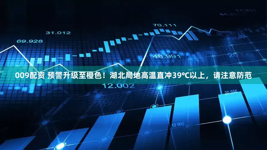 009配资 预警升级至橙色！湖北局地高温直冲39℃以上，请注意防范