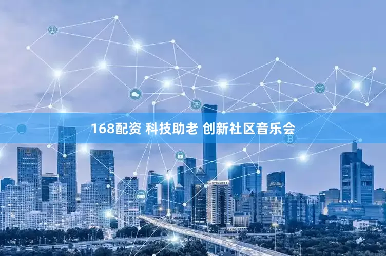168配资 科技助老 创新社区音乐会