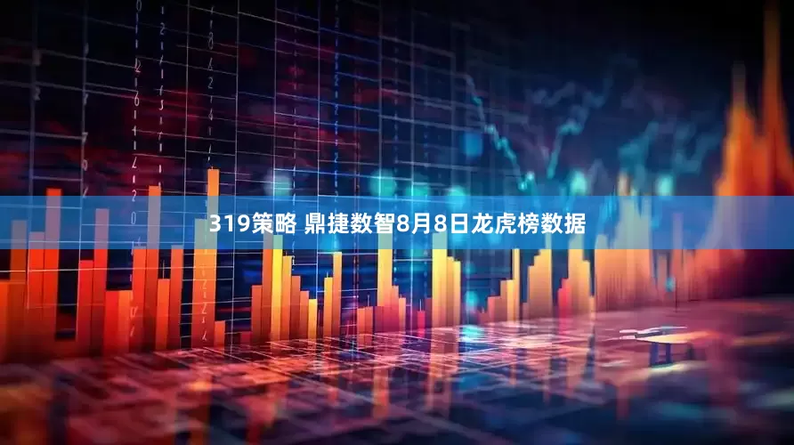 319策略 鼎捷数智8月8日龙虎榜数据