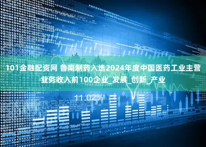 101金融配资网 鲁南制药入选2024年度中国医药工业主营业务收入前100企业_发展_创新_产业
