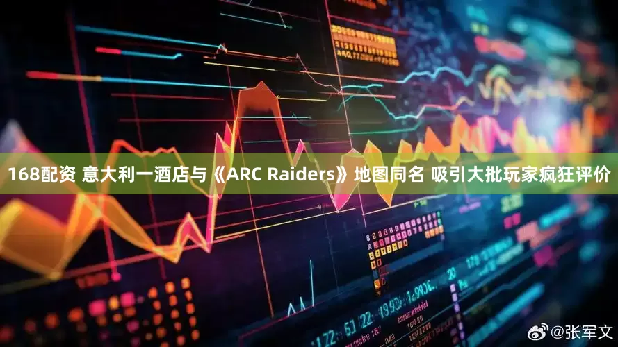 168配资 意大利一酒店与《ARC Raiders》地图同名 吸引大批玩家疯狂评价