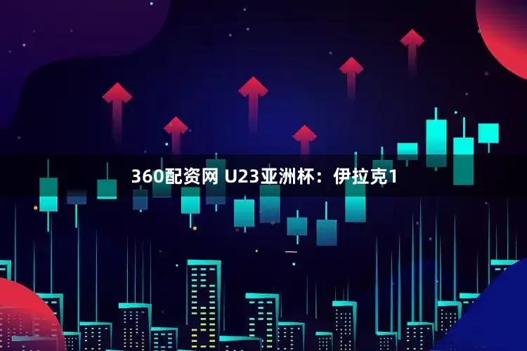 360配资网 U23亚洲杯：伊拉克1